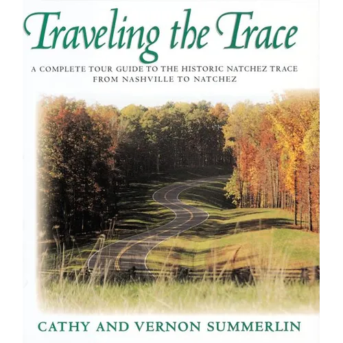 The Traveling the Trace: A Complete Tour Guide to the Historic Natchez Trace from Nashville to Natchez