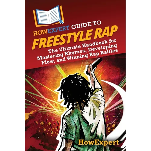 HowExpert Guide to Freestyle Rap: The Ultimate Handbook for Mastering Rhymes, Developing Flow, and Winning Rap Battles