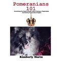 Pomeranians 101: Everything You Need to Know About Owning a Pomeranian And Raising Pomeranian Puppies