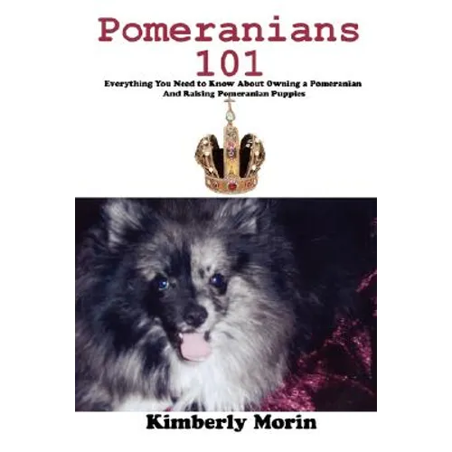 Pomeranians 101: Everything You Need to Know About Owning a Pomeranian And Raising Pomeranian Puppies