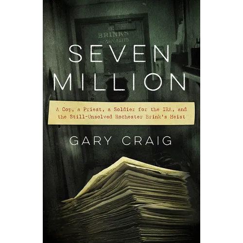 Seven Million: A Cop, a Priest, a Soldier for the Ira, and the Still-Unsolved Rochester Brink's Heist