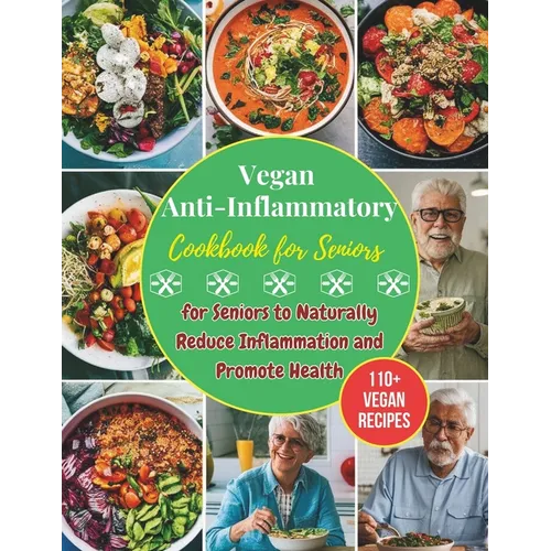 Vegan Anti-Inflammatory Cookbook for Seniors: 110+ Vegan Recipes for Seniors to Naturally Reduce Inflammation and Promote Health