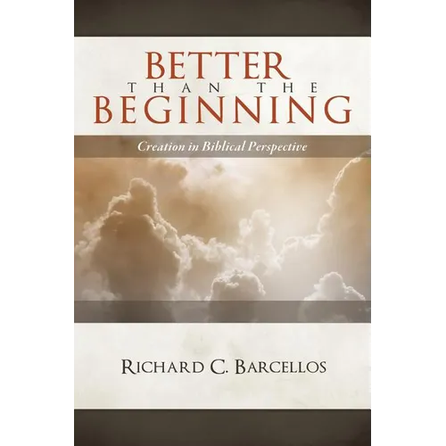 Better Than the Beginning: Creation in Biblical Perspective
