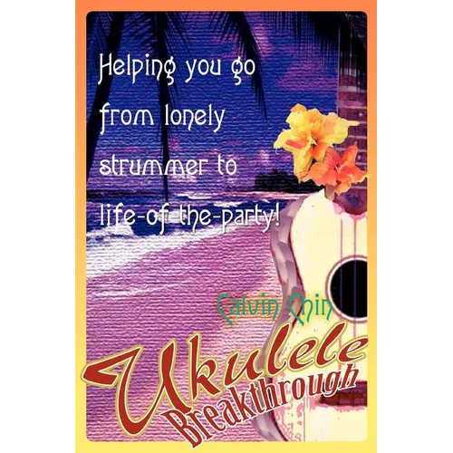 Ukulele Breakthrough: Helping you go from lonely strummer to life-of-the-party!