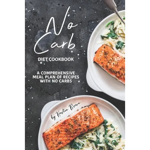 No Carb Diet Cookbook: A Comprehensive Meal Plan of Recipes with No Carbs