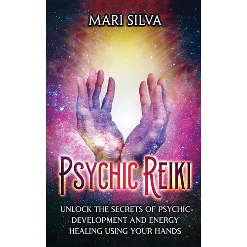 Psychic Reiki: Unlock the Secrets of Psychic Development and Energy Healing Using Your Hands
