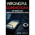Wrongful Convictions: True Murder Cases Unbelievable Miscarriages of Justice