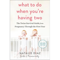 What to Do When You're Having Two: The Twins Survival Guide from Pregnancy Through the First Year