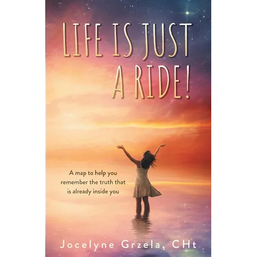 Life is Just a Ride!: A map to help you remember the truth that is already inside you