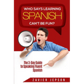 Spanish Workbook For Adults - Who Says Learning Spanish Can't Be Fun: The 3 Day Guide to Speaking Fluent Spanish