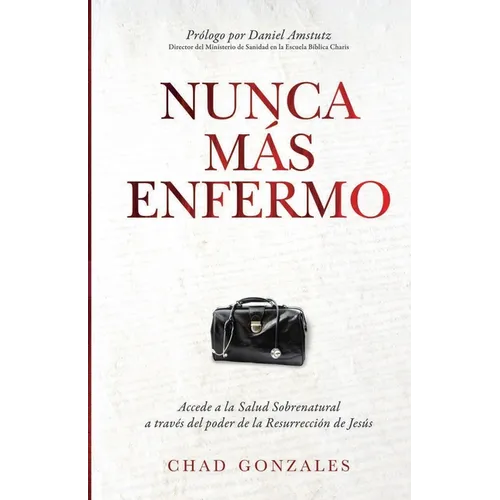 Nunca Más Enfermo: Accede a la Salud Sobrenatural a Través Del Poder de Resurrección de Jesús