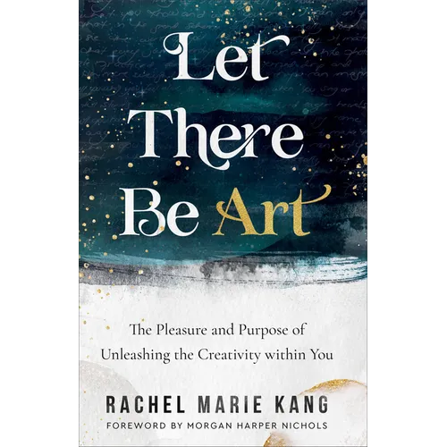 Let There Be Art: The Pleasure and Purpose of Unleashing the Creativity Within You