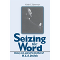 Seizing the Word: History, Art, and Self in the Work of W. E. B. Du Bois
