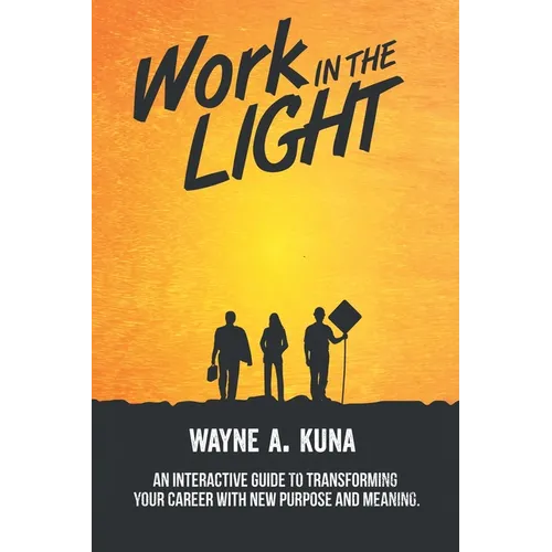 Work in the Light: An Interactive Guide to Transforming your Career with New Purpose and Meaning