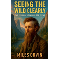 Seeing the Wild Clearly: The Story of John Muir For Teens