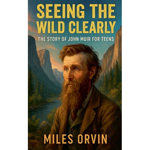 Seeing the Wild Clearly: The Story of John Muir For Teens
