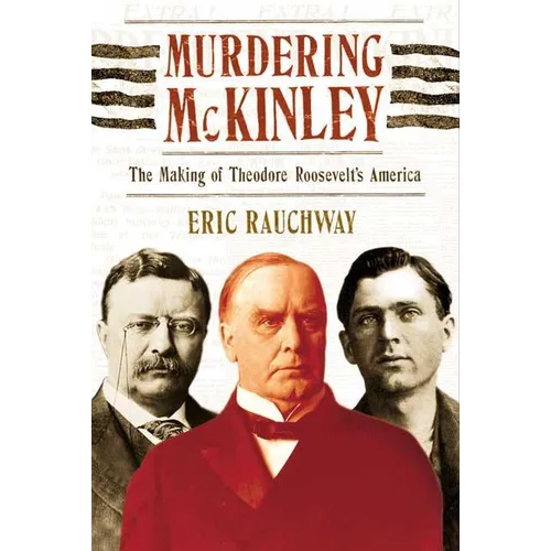 Murdering McKinley: The Making of Theodore Roosevelt's America