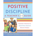 Positive Discipline: A Teacher's A-Z Guide: Hundreds of Solutions for Almost Every Classroom Behavior Problem!