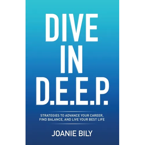Dive in D.E.E.P.: Strategies to Advance Your Career, Find Balance, and Live Your Best Life