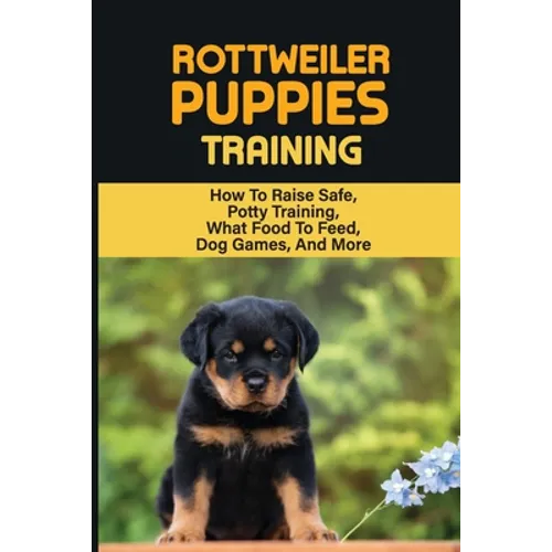 Rottweiler Training: Guide On How To Train Your Rottweiler Puppy: How To Change Your Rottweiler Puppy Behavior