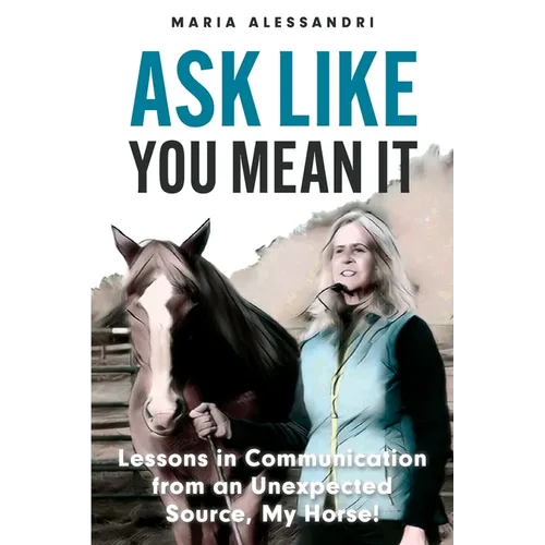 Ask Like You Mean It: Lessons in Communication from an Unexpected Source, My Horse!