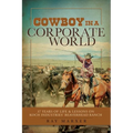 Cowboy in a Corporate World: 37 Years of Life & Lessons on Koch Industries Beaverhead Ranch