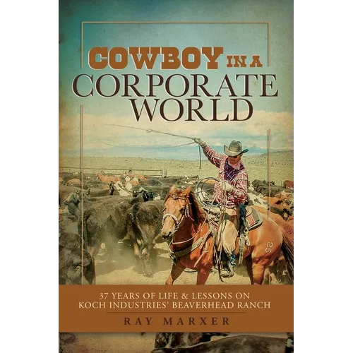 Cowboy in a Corporate World: 37 Years of Life & Lessons on Koch Industries Beaverhead Ranch