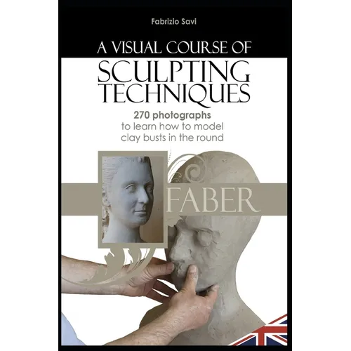 A visual Course of Sculpting techniques: 270 photographs to learn how to model clay busts in the round
