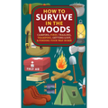 How to Survive in the Woods: Camping, Fires, Trailing, Tramping, Getting Lost, and Finding Your Way Home