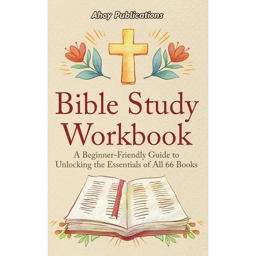Bible Study Workbook: A Beginner-Friendly Guide to Unlocking the Essentials of All 66 Books