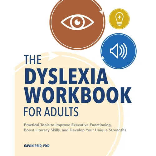 The Dyslexia Workbook for Adults: Practical Tools to Improve Executive Functioning, Boost Literacy Skills, and Develop Your Unique Strengths