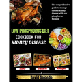 Low Phosphorus Diet Cookbook for Kidney Disease: The Comprehensive guide to Manage Chronic Kidney Disease with Low Phosphorus Recipes