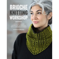 Brioche Knitting Workshop: A Beginner's Guide to Brioche Techniques with 15 Modern Patterns