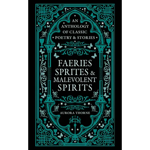 Faeries, Sprites & Malevolent Spirits: An Anthology of Classic Poetry & Stories
