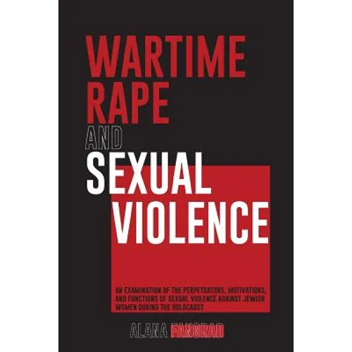 Wartime Rape and Sexual Violence: An Examination of the Perpetrators, Motivations, and Functions of Sexual Violence Against Jewish Women During the Ho