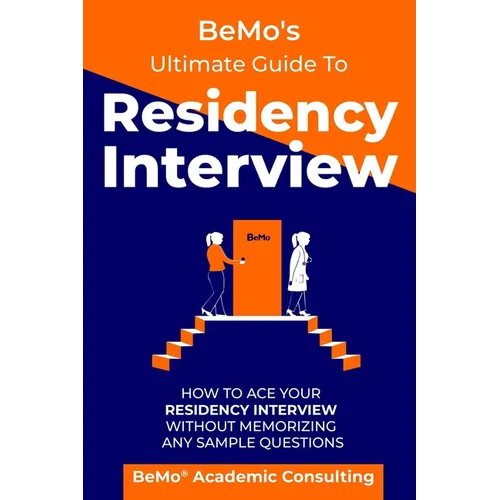 BeMo's Ultimate Guide to Residency Interview: How to Ace Your Residency Interview Without Memorizing Any Sample Questions