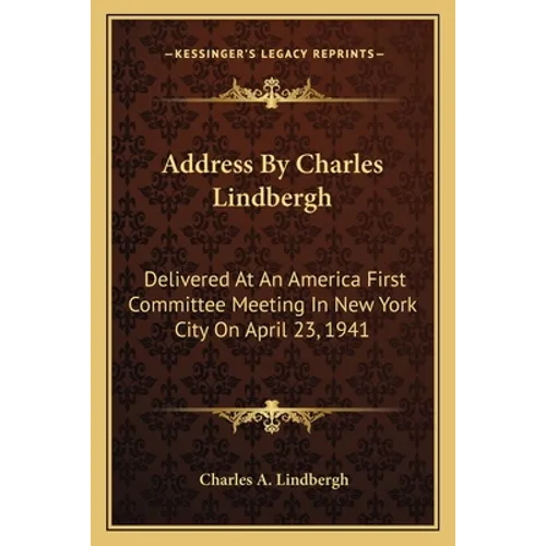 Address By Charles Lindbergh: Delivered At An America First Committee Meeting In New York City On April 23, 1941