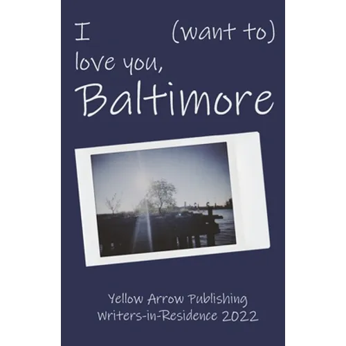 I (want to) love you, Baltimore: Yellow Arrow Publishing Writers-in-Residence 2022