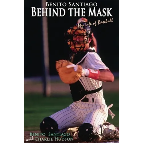 Benito Santiago Behind the Mask: My Life of Baseball