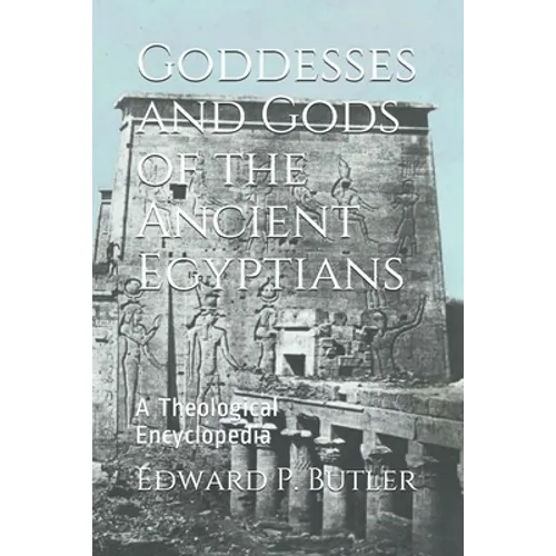 Goddesses and Gods of the Ancient Egyptians: A Theological Encyclopedia