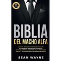Biblia del Macho Alfa: Carisma, Técnicas de Seducción, Encanto. Autohipnosis, Meditación, Autoestima. Lenguaje Corporal, Contacto Visual, Persuasión.