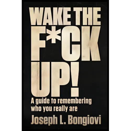 Wake The F*ck Up!: A guide to remembering who you really are