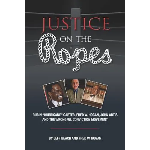 Justice on the Ropes: Rubin "Hurricane" Carter, Fred W. Hogan, John Artis and The Wrongful Conviction Movement