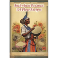 Buckwheat Bonanza: 103 Flour Recipes