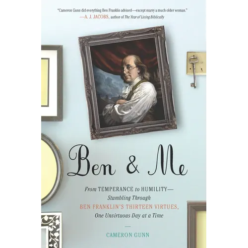 Ben & Me: From Temperance to Humility--Stumbling Through Ben Franklin's Thirteen Virtues, One Unvirtuous Day at a Time