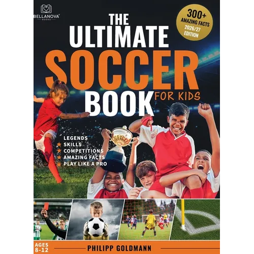 The Ultimate Soccer Book for Kids: Legends, Skills, Competitions, and Amazing Facts Ages 8-12