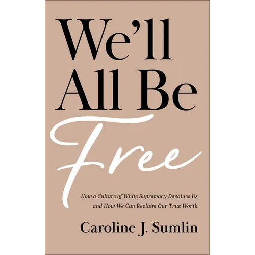 We'll All Be Free: How a Culture of White Supremacy Devalues Us and How We Can Reclaim Our True Worth