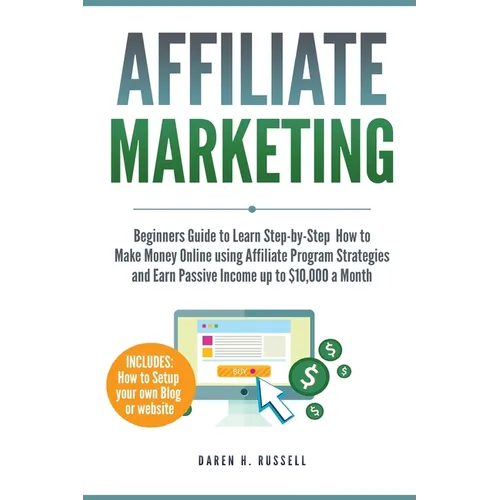 Affiliate Marketing: Beginners Guide to Learn Step-by-Step How to Make Money Online using Affiliate Program Strategies and Earn Passive Income up to $