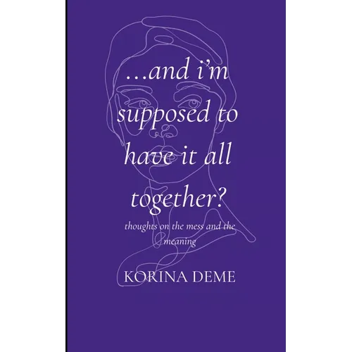 And I'm Supposed to Have it All Together? Thoughts on the Mess and the Meaning