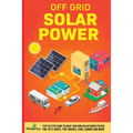 Off Grid Solar Power: Step-By-Step Guide to Make Your Own Solar Power System For RV's, Boats, Tiny Houses, Cars, Cabins and More in as Little as 30 Da